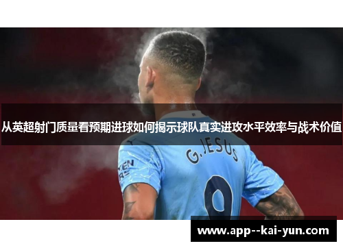 从英超射门质量看预期进球如何揭示球队真实进攻水平效率与战术价值
