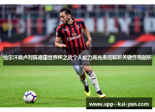 恰尔汗奥卢对阵德国世界杯之战个人能力高光表现解析关键作用剖析