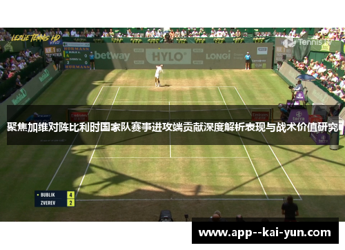 聚焦加维对阵比利时国家队赛事进攻端贡献深度解析表现与战术价值研究