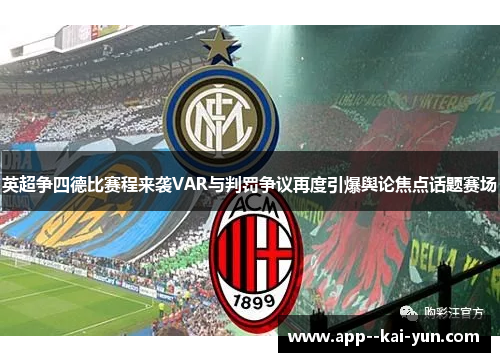 英超争四德比赛程来袭VAR与判罚争议再度引爆舆论焦点话题赛场