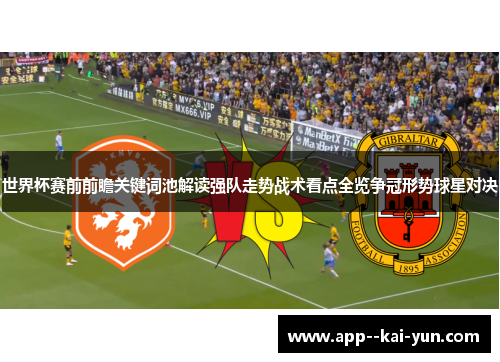 世界杯赛前前瞻关键词池解读强队走势战术看点全览争冠形势球星对决