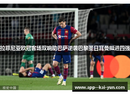 拉菲尼亚欧冠客场双响助巴萨逆袭巴黎圣日耳曼挺进四强