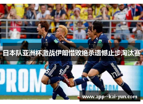 日本队亚洲杯激战伊朗惜败绝杀遗憾止步淘汰赛