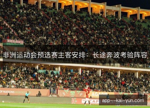 非洲运动会预选赛主客安排：长途奔波考验阵容